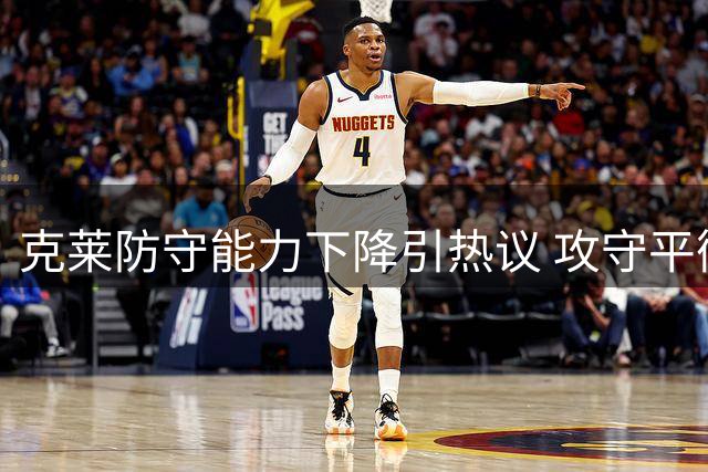 克莱防守能力下降引热议 攻守平衡不复存在