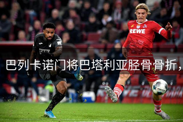 巴列卡诺门将巴塔利亚胫骨骨折，或缺阵6个月