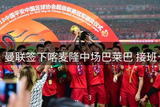曼联签下喀麦隆中场巴莱巴 接班卡塞米罗填补后腰空缺