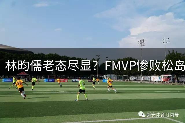 林昀儒老态尽显？FMVP惨败松岛一蹶不振 连续三站止步32强愧对世六