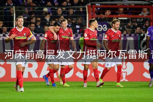 河床前高层发文力挺阿尔瓦雷斯 昔日队友纷纷点赞